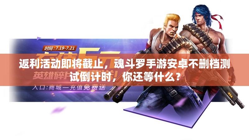 返利活動(dòng)即將截止，魂斗羅手游安卓不刪檔測(cè)試倒計(jì)時(shí)，你還等什么？