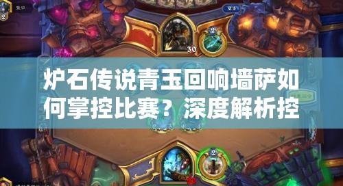 爐石傳說青玉回響墻薩如何掌控比賽？深度解析控制卡組推薦！
