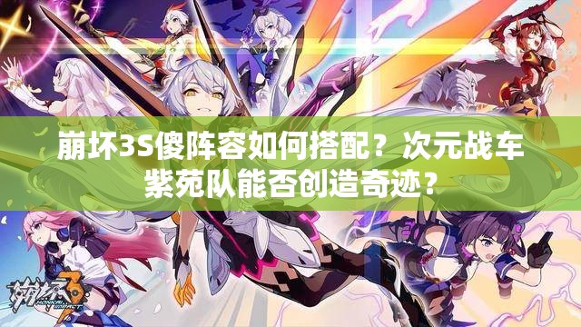 崩壞3S傻陣容如何搭配？次元戰(zhàn)車紫苑隊能否創(chuàng)造奇跡？