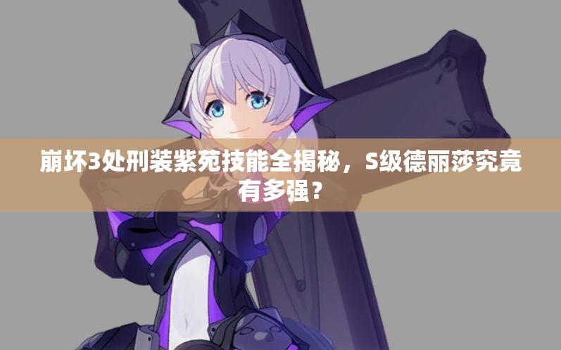 崩壞3處刑裝紫苑技能全揭秘，S級德麗莎究竟有多強(qiáng)？