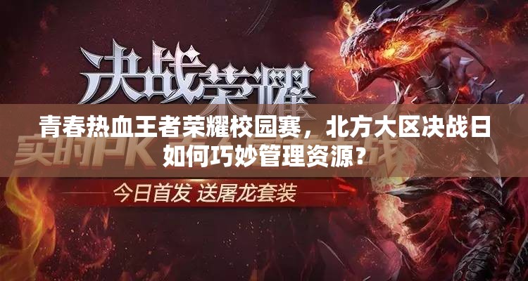 青春熱血王者榮耀校園賽，北方大區(qū)決戰(zhàn)日如何巧妙管理資源？