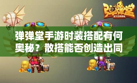 彈彈堂手游時裝搭配有何奧秘？散搭能否創(chuàng)造出同樣驚艷的效果？