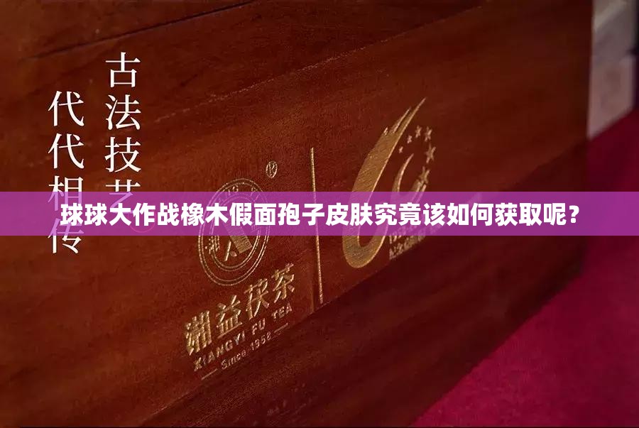 球球大作戰(zhàn)橡木假面孢子皮膚究竟該如何獲取呢？
