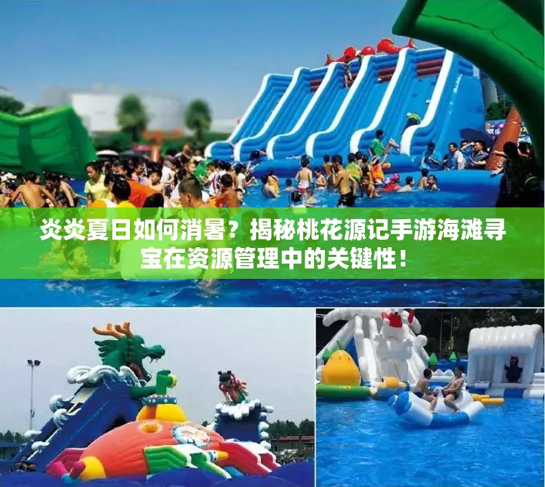 炎炎夏日如何消暑？揭秘桃花源記手游海灘尋寶在資源管理中的關鍵性！