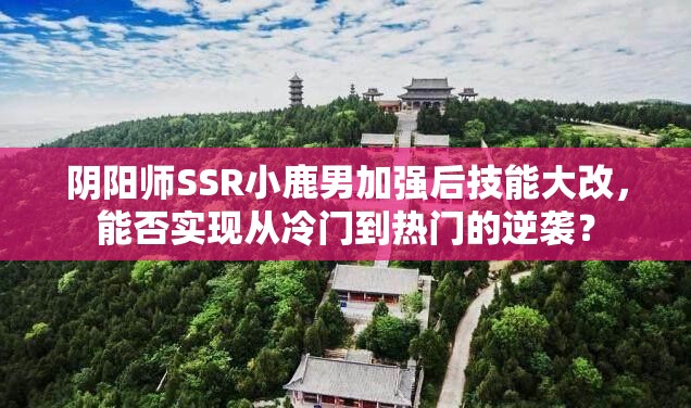 陰陽師SSR小鹿男加強后技能大改，能否實現(xiàn)從冷門到熱門的逆襲？