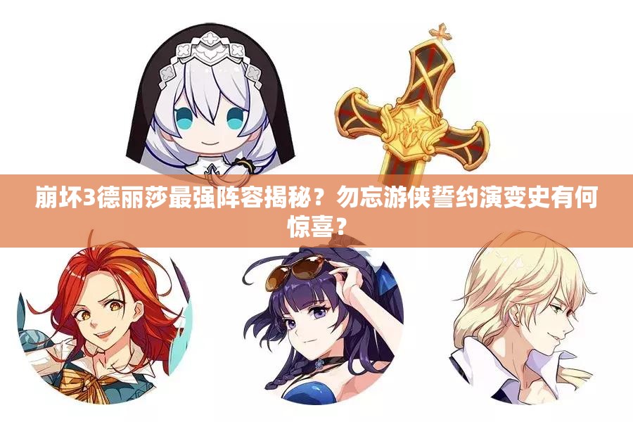 崩壞3德麗莎最強陣容揭秘？勿忘游俠誓約演變史有何驚喜？