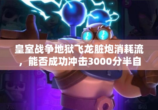 皇室戰(zhàn)爭(zhēng)地獄飛龍臟炮消耗流，能否成功沖擊3000分半自閉流派？
