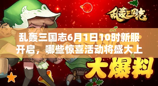 亂轟三國志6月1日10時新服開啟，哪些驚喜活動將盛大上演？