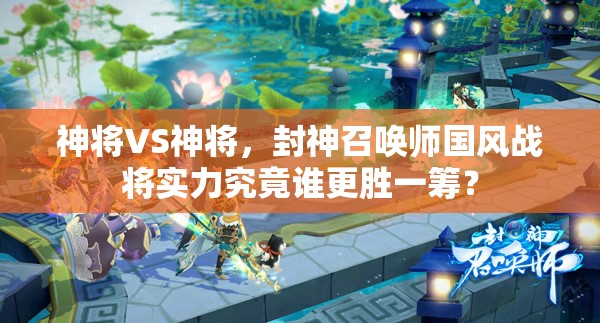 神將VS神將，封神召喚師國風(fēng)戰(zhàn)將實力究竟誰更勝一籌？