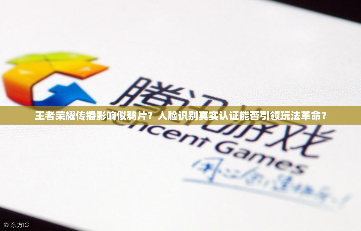 王者榮耀傳播影響似鴉片？人臉識(shí)別真實(shí)認(rèn)證能否引領(lǐng)玩法革命？