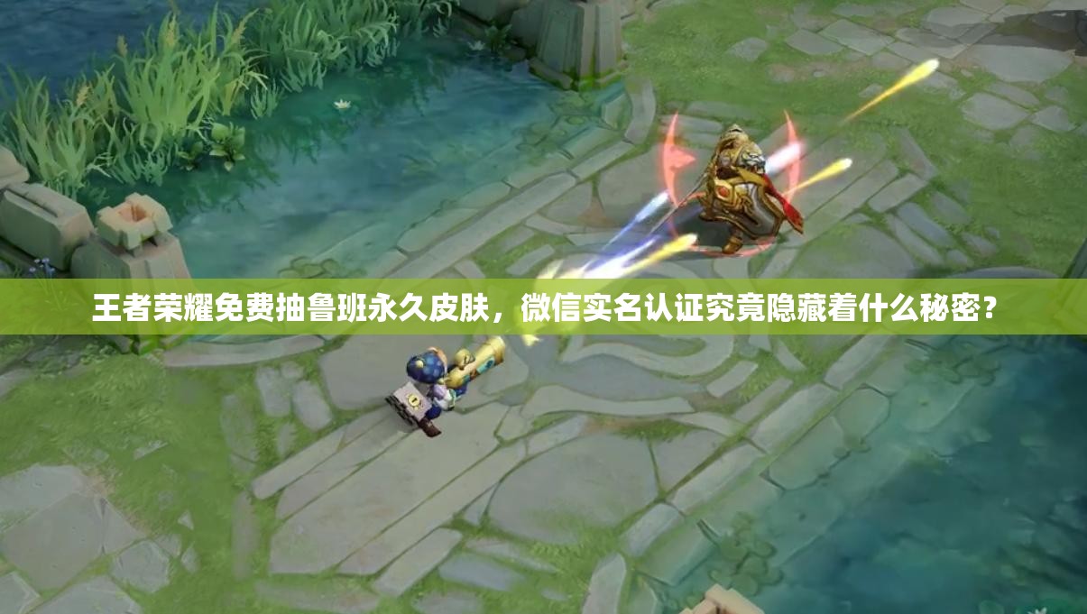 王者榮耀免費(fèi)抽魯班永久皮膚，微信實(shí)名認(rèn)證究竟隱藏著什么秘密？