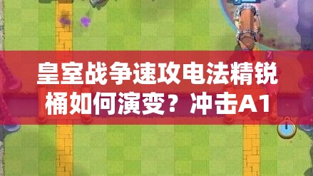 皇室戰(zhàn)爭(zhēng)速攻電法精銳桶如何演變？沖擊A10的推薦策略揭秘！