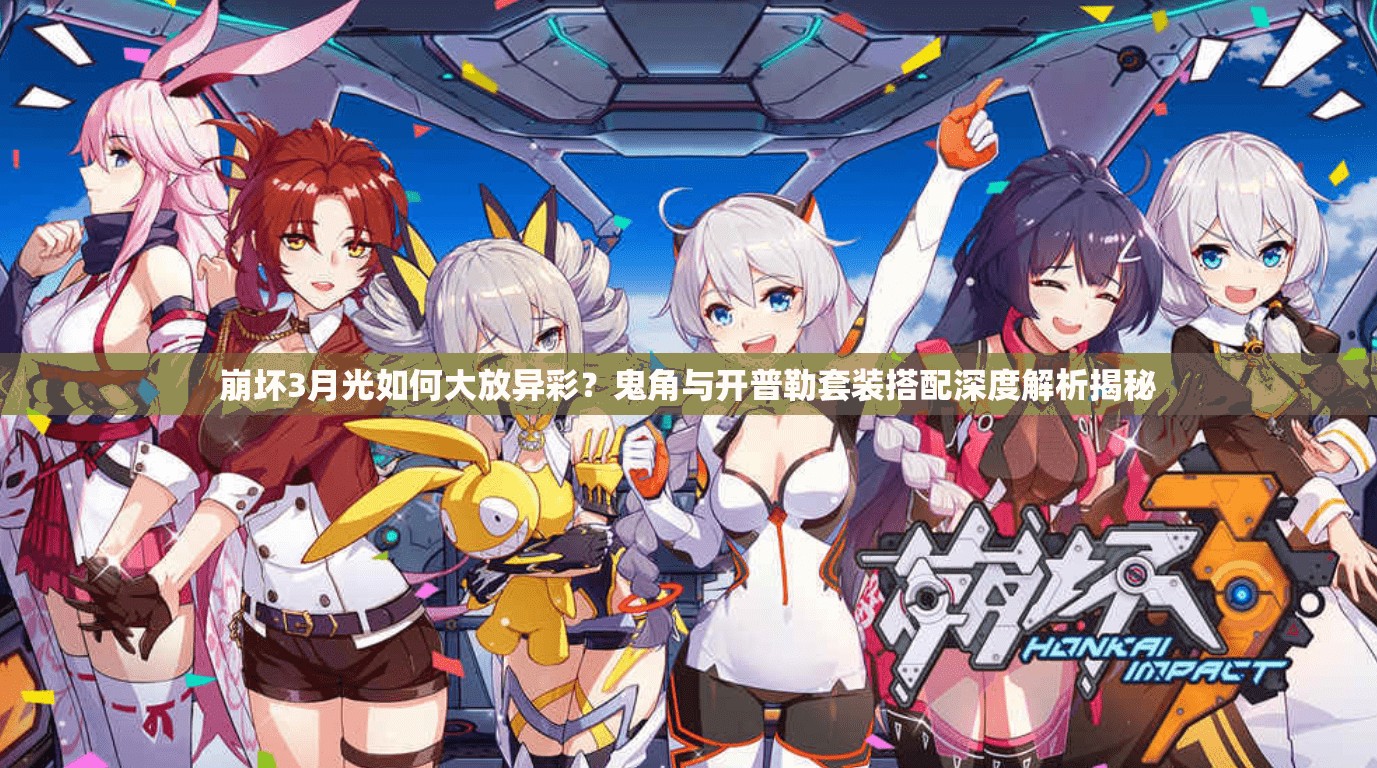 崩壞3月光如何大放異彩？鬼角與開普勒套裝搭配深度解析揭秘