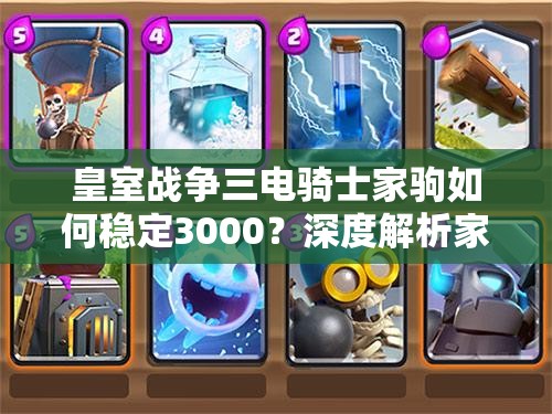 皇室戰(zhàn)爭三電騎士家駒如何穩(wěn)定3000？深度解析家駒卡組揭秘懸念！