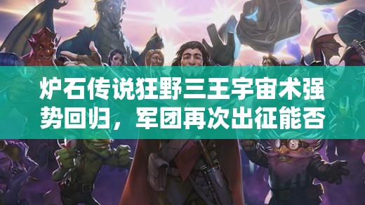爐石傳說狂野三王宇宙術(shù)強勢回歸，軍團再次出征能否稱霸？