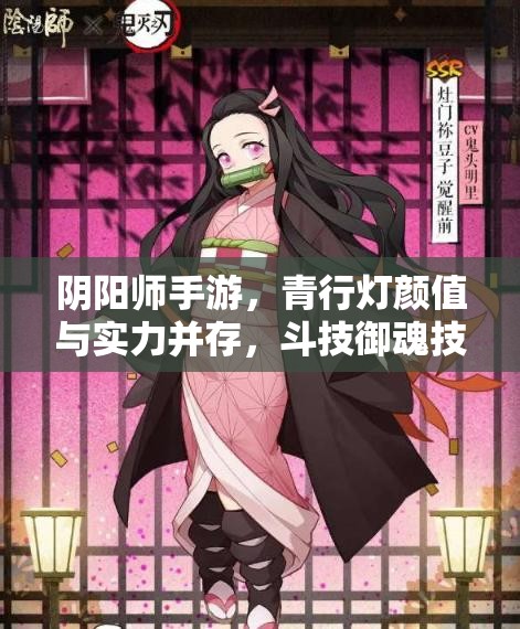 陰陽師手游，青行燈顏值與實力并存，斗技御魂技能如何？未來玩法將迎革命？
