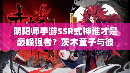 陰陽師手游SSR式神誰才是巔峰強者？茨木童子與彼岸花誰更勝一籌？