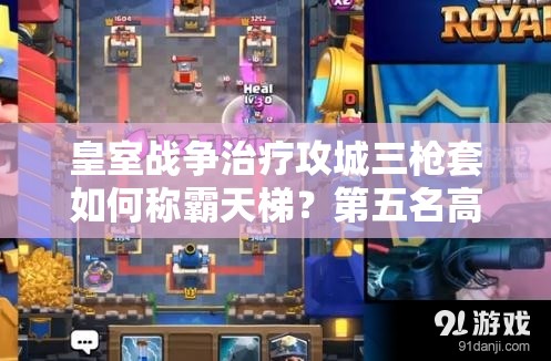 皇室戰(zhàn)爭治療攻城三槍套如何稱霸天梯？第五名高手錦標(biāo)賽攻略揭秘！
