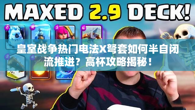 皇室戰(zhàn)爭熱門電法X弩套如何半自閉流推進(jìn)？高杯攻略揭秘！