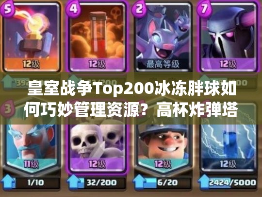 皇室戰(zhàn)爭Top200冰凍胖球如何巧妙管理資源？高杯炸彈塔卡組揭秘！