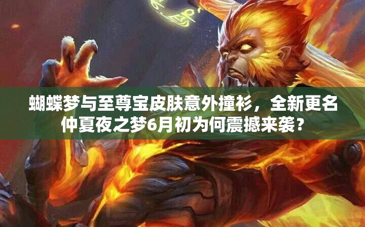 蝴蝶夢(mèng)與至尊寶皮膚意外撞衫，全新更名仲夏夜之夢(mèng)6月初為何震撼來(lái)襲？