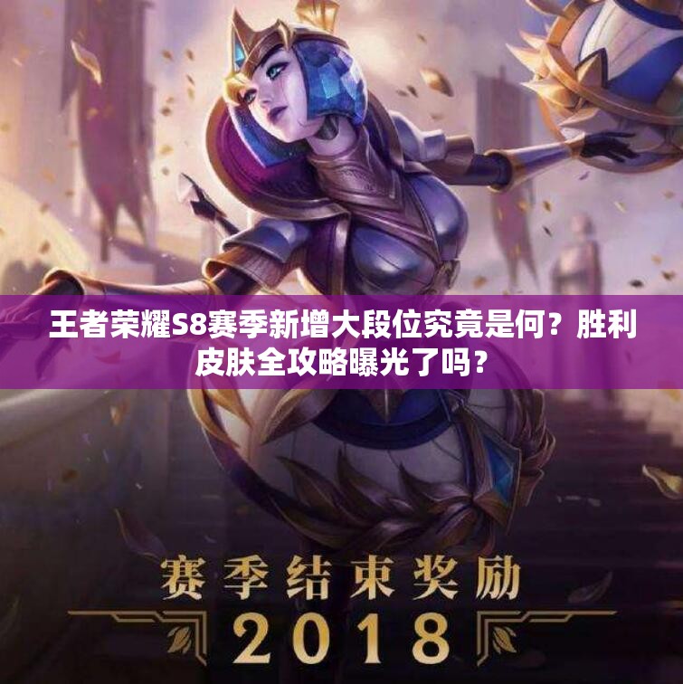 王者榮耀S8賽季新增大段位究竟是何？勝利皮膚全攻略曝光了嗎？