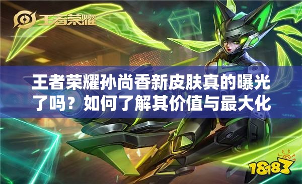 王者榮耀孫尚香新皮膚真的曝光了嗎？如何了解其價值與最大化利用？