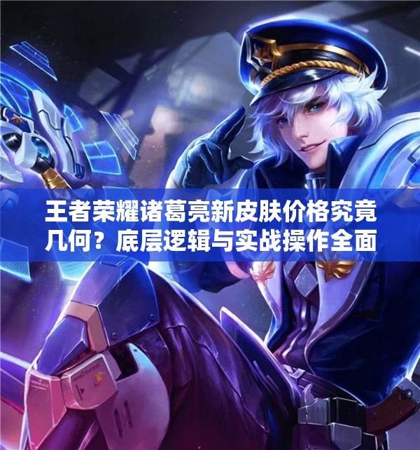 王者榮耀諸葛亮新皮膚價(jià)格究竟幾何？底層邏輯與實(shí)戰(zhàn)操作全面揭秘！