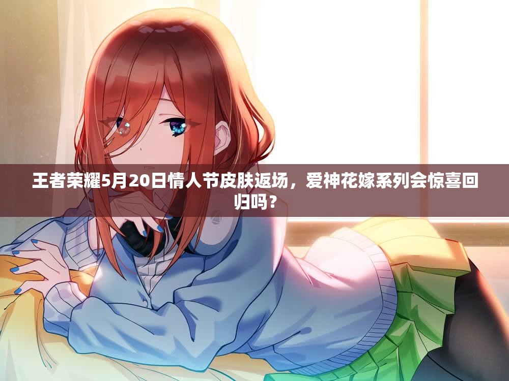 王者榮耀5月20日情人節(jié)皮膚返場，愛神花嫁系列會(huì)驚喜回歸嗎？