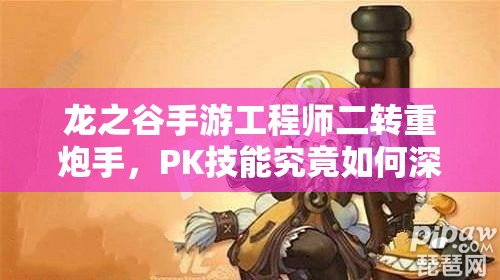 龍之谷手游工程師二轉(zhuǎn)重炮手，PK技能究竟如何深度影響戰(zhàn)局？