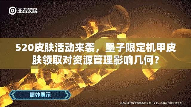 520皮膚活動(dòng)來襲，墨子限定機(jī)甲皮膚領(lǐng)取對(duì)資源管理影響幾何？