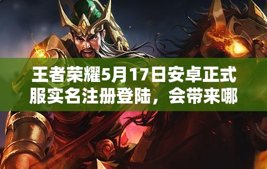 王者榮耀5月17日安卓正式服實(shí)名注冊(cè)登陸，會(huì)帶來(lái)哪些新變化？