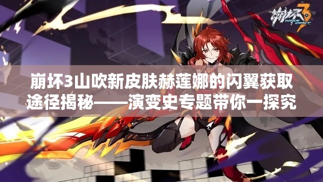 崩壞3山吹新皮膚赫蓮娜的閃翼獲取途徑揭秘——演變史專(zhuān)題帶你一探究竟？