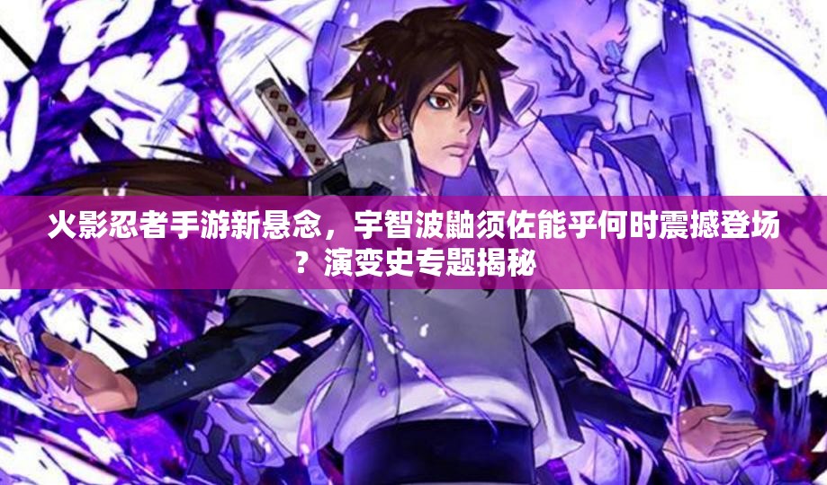 火影忍者手游新懸念，宇智波鼬須佐能乎何時(shí)震撼登場(chǎng)？演變史專(zhuān)題揭秘