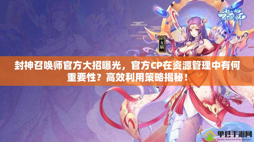 封神召喚師官方大招曝光，官方CP在資源管理中有何重要性？高效利用策略揭秘！