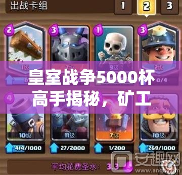 皇室戰(zhàn)爭5000杯高手揭秘，礦工黃毛家駒卡組如何搭配登頂？