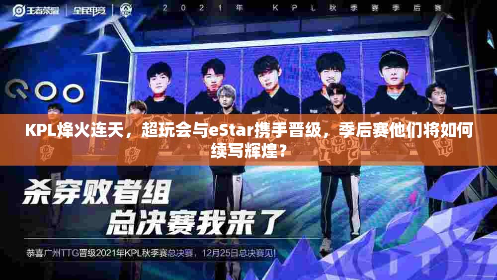 KPL烽火連天，超玩會(huì)與eStar攜手晉級(jí)，季后賽他們將如何續(xù)寫輝煌？