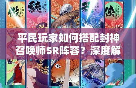 平民玩家如何搭配封神召喚師SR陣容？深度解析帶你揭秘！