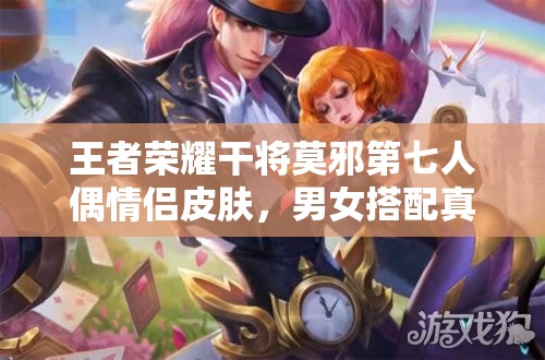 王者榮耀干將莫邪第七人偶情侶皮膚，男女搭配真的干活不累嗎？