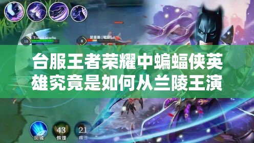 臺服王者榮耀中蝙蝠俠英雄究竟是如何從蘭陵王演變而來的？
