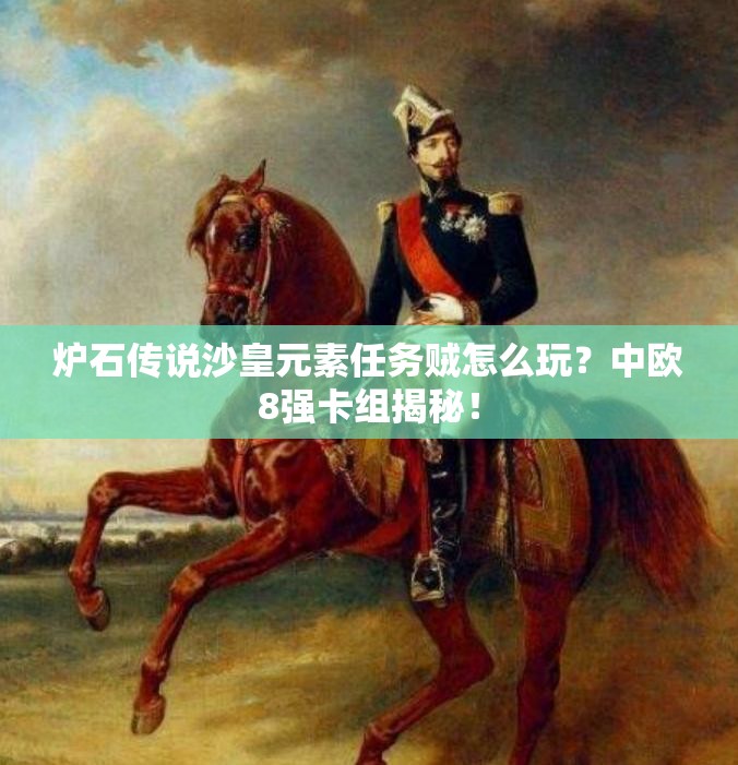 爐石傳說沙皇元素任務(wù)賊怎么玩？中歐8強卡組揭秘！