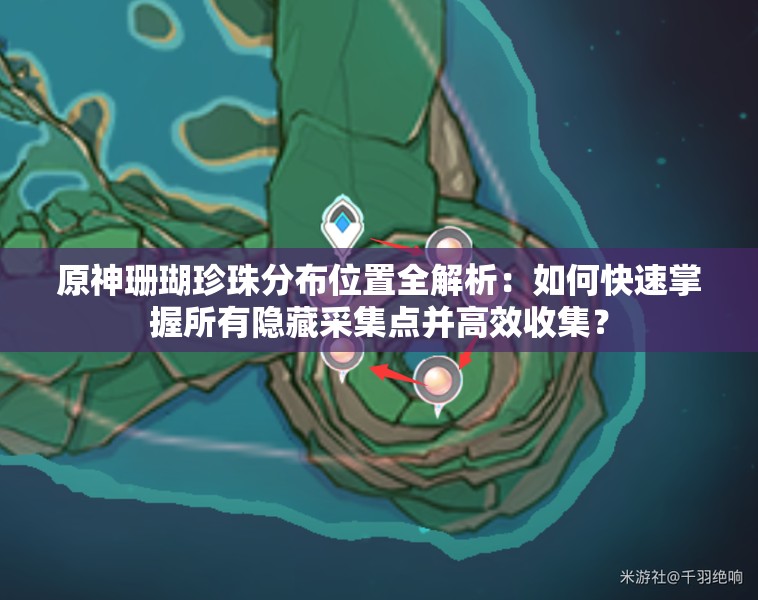 原神珊瑚珍珠分布位置全解析：如何快速掌握所有隱藏采集點(diǎn)并高效收集？