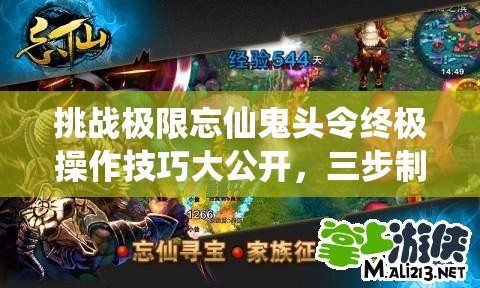 挑戰(zhàn)極限忘仙鬼頭令終極操作技巧大公開，三步制霸你敢來試嗎？