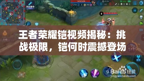 王者榮耀鎧視頻揭秘：挑戰(zhàn)極限，鎧何時(shí)震撼登場(chǎng)？