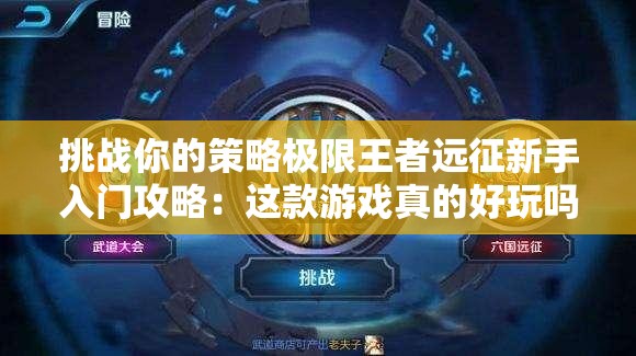 挑戰(zhàn)你的策略極限王者遠(yuǎn)征新手入門(mén)攻略：這款游戲真的好玩嗎？