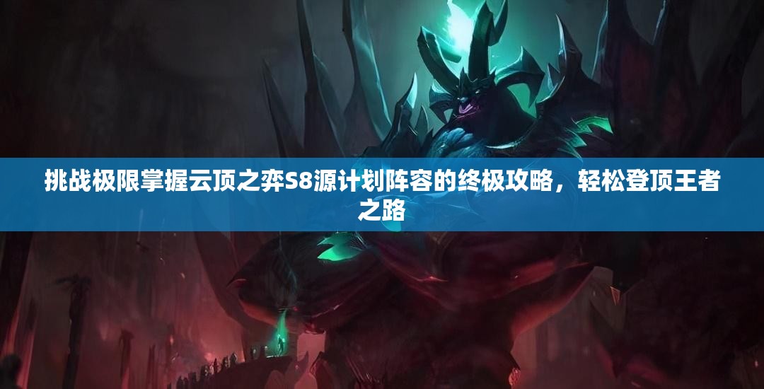 挑戰(zhàn)極限掌握云頂之弈S8源計劃陣容的終極攻略，輕松登頂王者之路