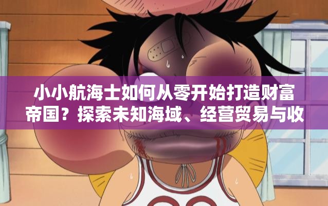 小小航海士如何從零開(kāi)始打造財(cái)富帝國(guó)？探索未知海域、經(jīng)營(yíng)貿(mào)易與收集寶藏的終極攻略解析