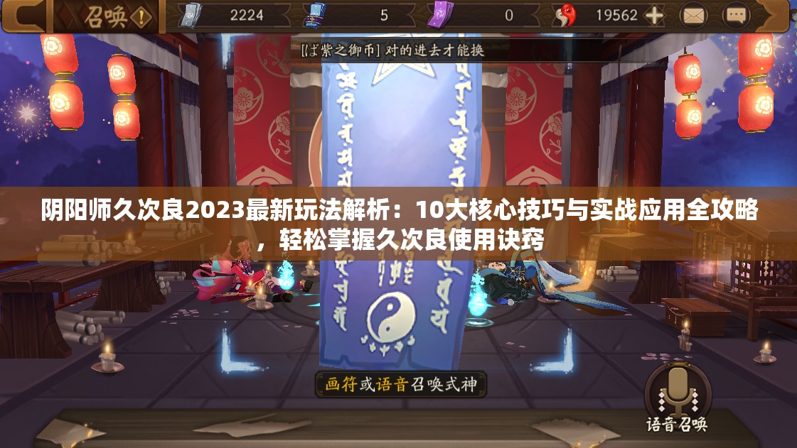 陰陽師久次良2023最新玩法解析：10大核心技巧與實戰(zhàn)應用全攻略，輕松掌握久次良使用訣竅