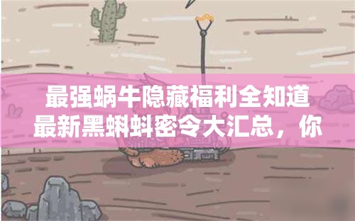 最強(qiáng)蝸牛隱藏福利全知道最新黑蝌蚪密令大匯總，你領(lǐng)完了嗎？