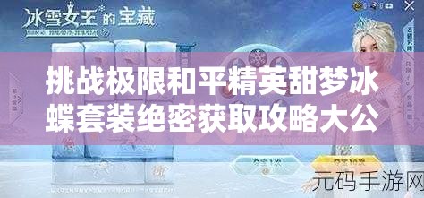 挑戰(zhàn)極限和平精英甜夢冰蝶套裝絕密獲取攻略大公開，三步策略助你輕松解鎖稀有皮膚